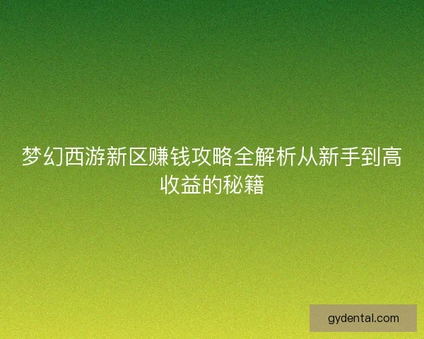 梦幻西游新区赚钱攻略全解析从新手到高收益的秘籍