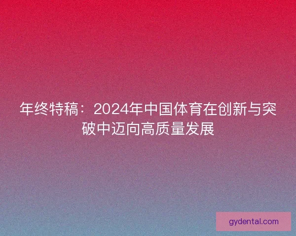 年终特稿：2024年中国体育在创新与突破中迈向高质量发展