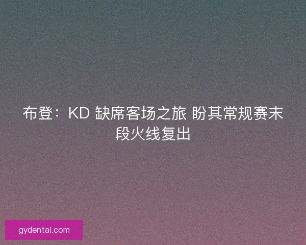 布登：KD 缺席客场之旅 盼其常规赛末段火线复出