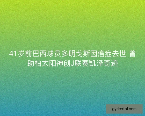 41岁前巴西球员多明戈斯因癌症去世 曾助柏太阳神创J联赛凯泽奇迹