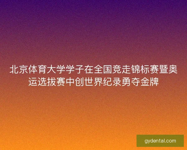 北京体育大学学子在全国竞走锦标赛暨奥运选拔赛中创世界纪录勇夺金牌