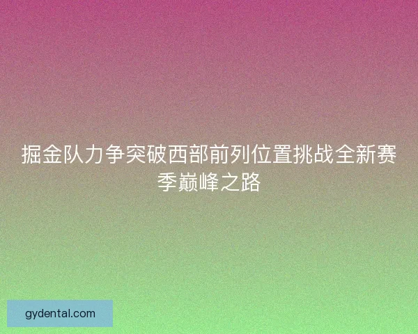 掘金队力争突破西部前列位置挑战全新赛季巅峰之路