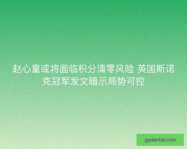 赵心童或将面临积分清零风险 英国斯诺克冠军发文暗示局势可控