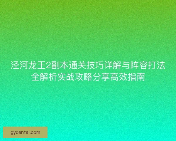 泾河龙王2副本通关技巧详解与阵容打法全解析实战攻略分享高效指南