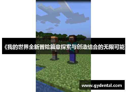 《我的世界全新冒险篇章探索与创造结合的无限可能》