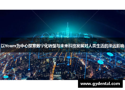 以Youm为中心探索数字化转型与未来科技发展对人类生活的深远影响