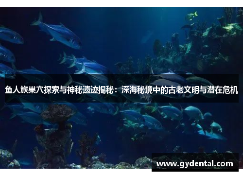 鱼人族巢穴探索与神秘遗迹揭秘：深海秘境中的古老文明与潜在危机