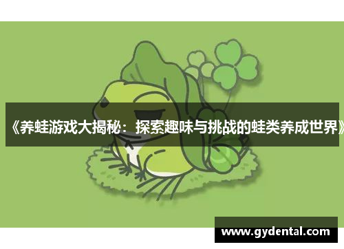 《养蛙游戏大揭秘：探索趣味与挑战的蛙类养成世界》